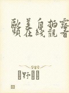 欧美自拍露脸视频在线观看