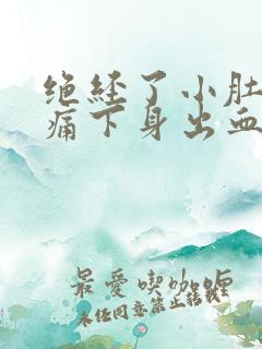 绝经了小肚子胀痛下身出血