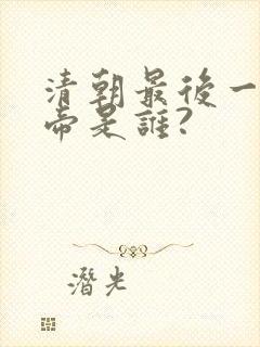 清朝最后一位皇帝是谁?