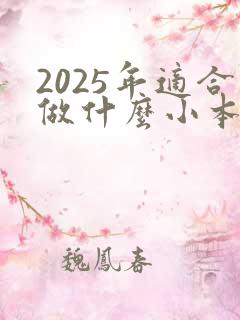 2025年适合做什么小本生意