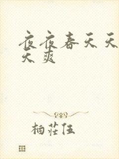 夜夜春天天看天天爽