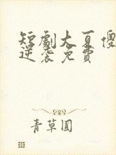 短剧大夏傻神之逆袭免费