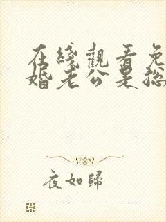 在线观看免费闪婚老公是总裁短剧