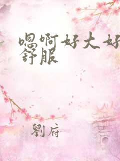 嗯啊好大好爽好舒服