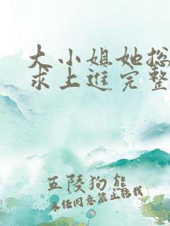 大小姐她总是不求上进完整版小说