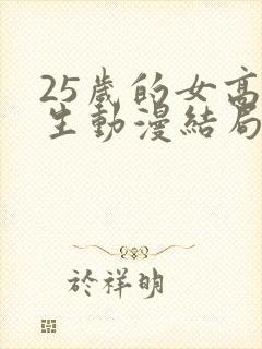 25岁的女高中生动漫结局