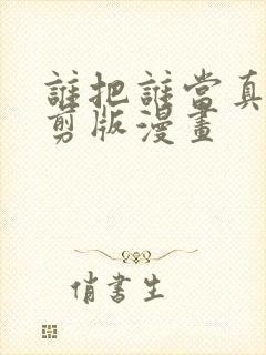 谁把谁当真未删剪版漫画