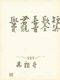 与君长歌短剧免费观看全集播放