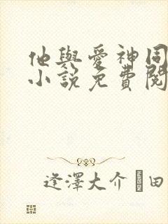 他与爱神同降临小说免费阅读