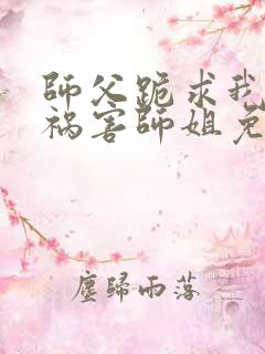 师父跪求我下山祸害师姐免费阅读