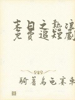 末日之热浪来袭免费追短剧
