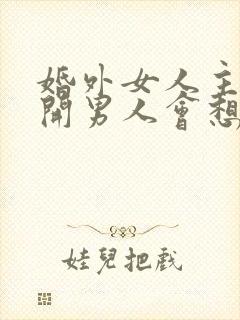 婚外女人主动离开男人会想念吗