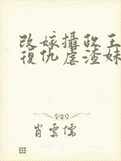 改嫁摄政王,我复仇虐渣妹萧怀全文在线阅