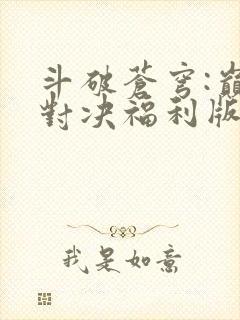 斗破苍穹:巅峰对决福利版