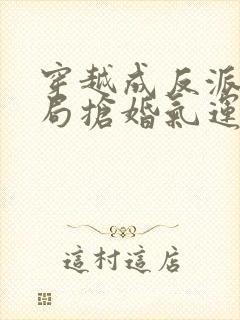 穿越成反派,开局抢婚气运之子小说免费阅读