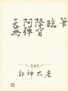 天阿降临笔趣阁无弹窗