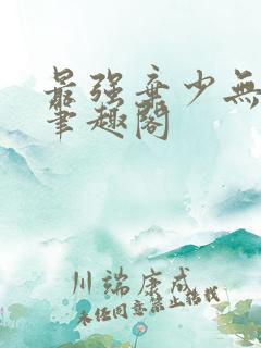 最强弃少无删减笔趣阁