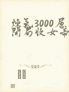 炼气3000层开局收女帝为徒 免费全集
