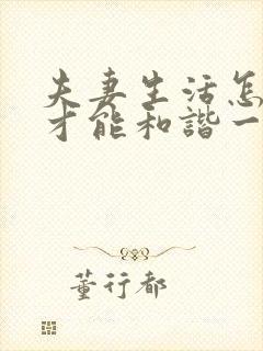 夫妻生活怎么样才能和谐一般时间多长