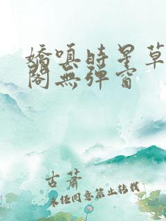 娇嗔时星草笔趣阁无弹窗
