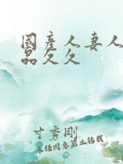 国产人妻人伦精品久久