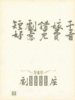 短剧错嫁千金不好惹免费看