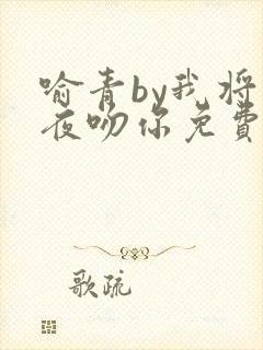 喻青by我将今夜吻你免费阅读