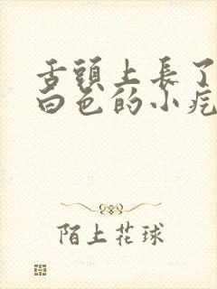 舌头上长了一颗白色的小疙瘩