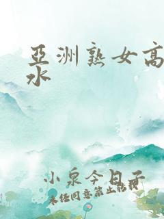 亚洲熟女高潮喷水