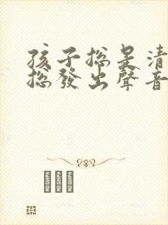 孩子总是清嗓子总发出声音