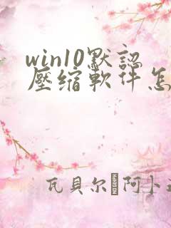 win10默认压缩软件怎么更改