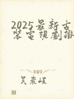 2025最新古装电视剧排行榜前十名
