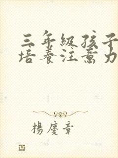三年级孩子怎样培养注意力