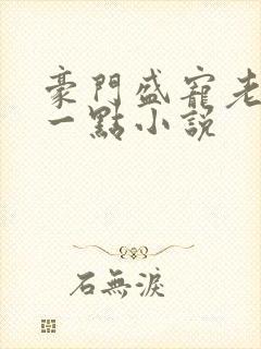 豪门盛宠老婆乖一点小说