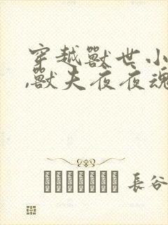 穿越兽世小哭包,兽夫夜夜魂儿飘小说