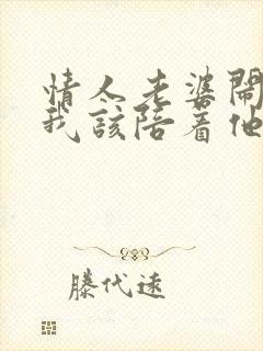 情人老婆闹离婚我该陪着他么