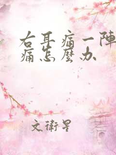 右耳痛一阵一疼痛怎么办