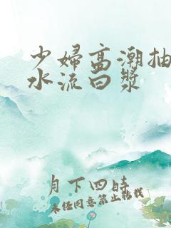 少妇高潮抽搐喷水流白浆