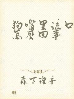 狗嘴里流口水是怎么回事