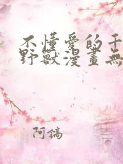 不懂爱的千金与野兽漫画无删减