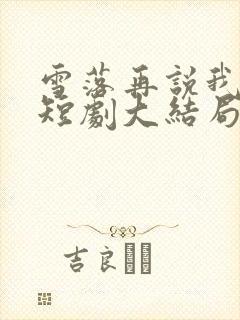 雪落再说我爱你短剧大结局
