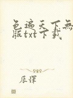 色遍天下无删减版txt下载