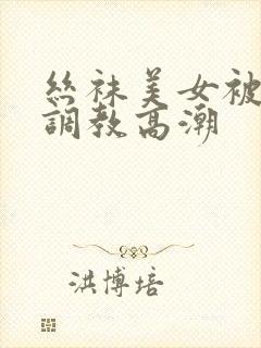 丝袜美女被捆绑调教高潮