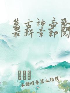 万古神帝飞天鱼最新章节阅