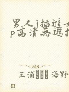 男人j插进女人p高清无遮挡