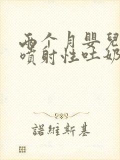 两个月婴儿突然喷射性吐奶吐了很多