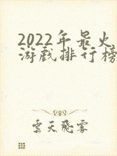 2022年最火游戏排行榜前十名