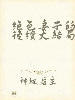 绝色妻子的丑事后续大结局
