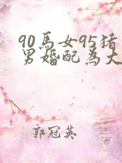 90马女95猪男婚配为大忌