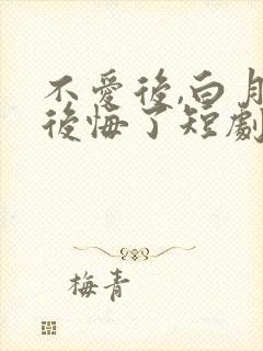 不爱后,白月光后悔了短剧